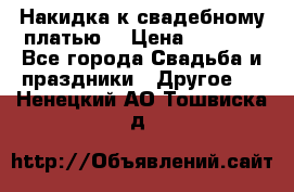 Накидка к свадебному платью  › Цена ­ 3 000 - Все города Свадьба и праздники » Другое   . Ненецкий АО,Тошвиска д.